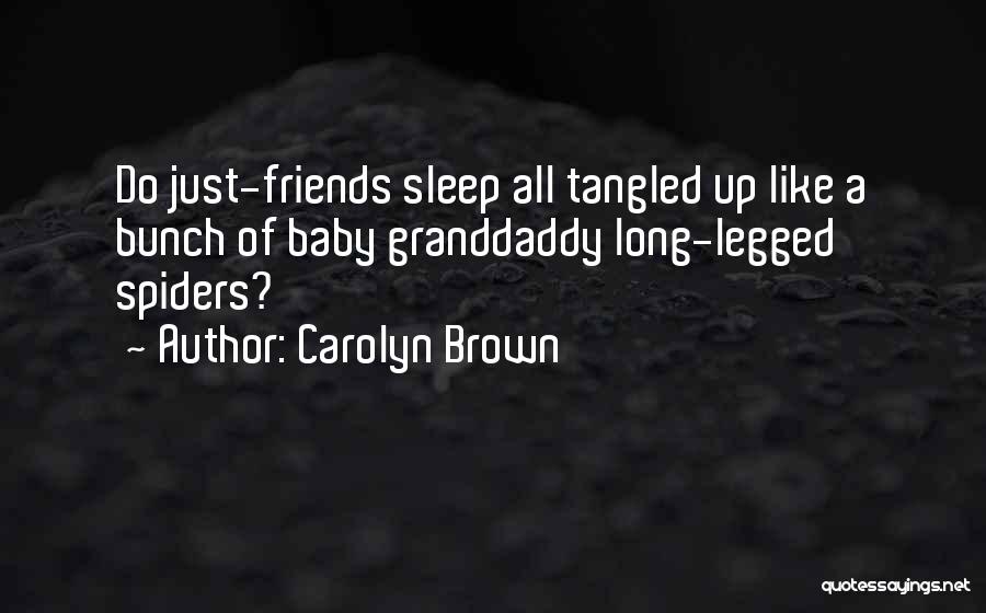 Carolyn Brown Quotes: Do Just-friends Sleep All Tangled Up Like A Bunch Of Baby Granddaddy Long-legged Spiders?