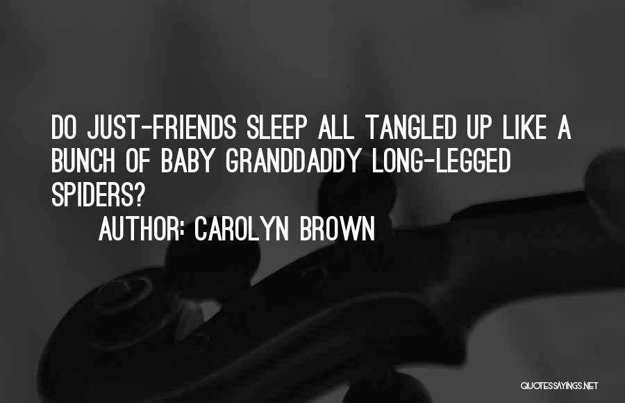 Carolyn Brown Quotes: Do Just-friends Sleep All Tangled Up Like A Bunch Of Baby Granddaddy Long-legged Spiders?