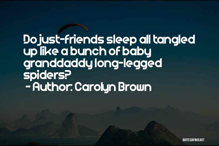 Carolyn Brown Quotes: Do Just-friends Sleep All Tangled Up Like A Bunch Of Baby Granddaddy Long-legged Spiders?