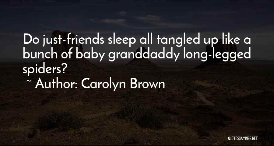 Carolyn Brown Quotes: Do Just-friends Sleep All Tangled Up Like A Bunch Of Baby Granddaddy Long-legged Spiders?
