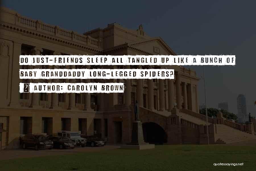 Carolyn Brown Quotes: Do Just-friends Sleep All Tangled Up Like A Bunch Of Baby Granddaddy Long-legged Spiders?