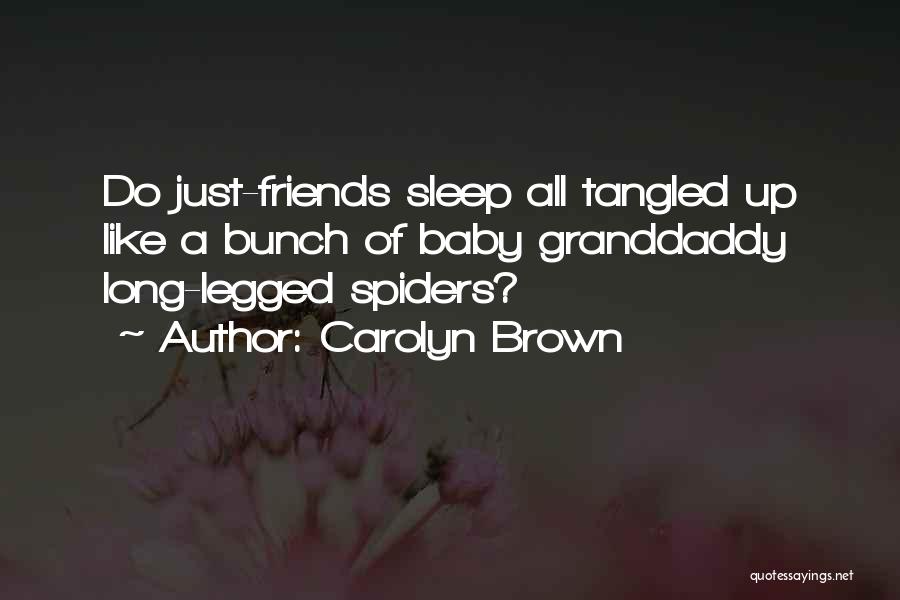 Carolyn Brown Quotes: Do Just-friends Sleep All Tangled Up Like A Bunch Of Baby Granddaddy Long-legged Spiders?