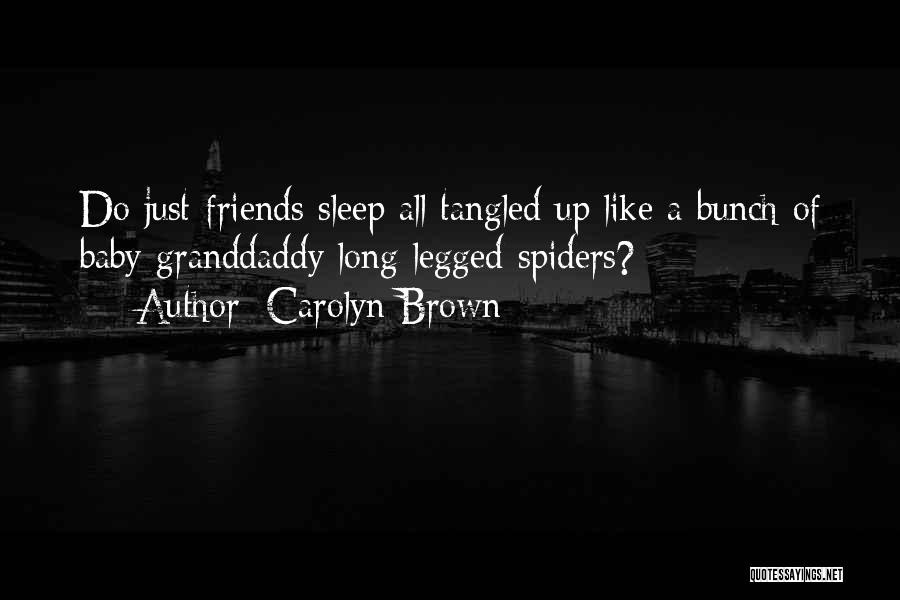 Carolyn Brown Quotes: Do Just-friends Sleep All Tangled Up Like A Bunch Of Baby Granddaddy Long-legged Spiders?