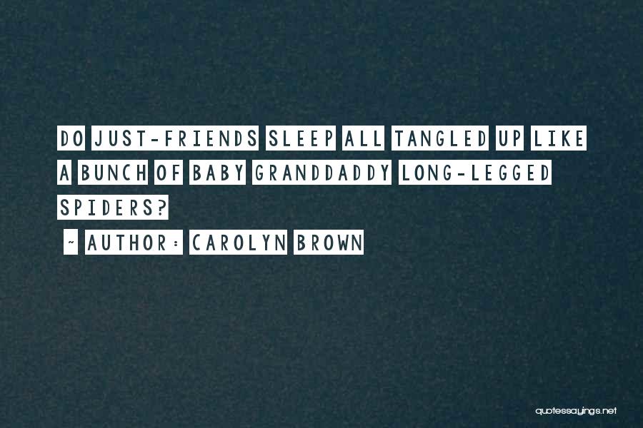 Carolyn Brown Quotes: Do Just-friends Sleep All Tangled Up Like A Bunch Of Baby Granddaddy Long-legged Spiders?