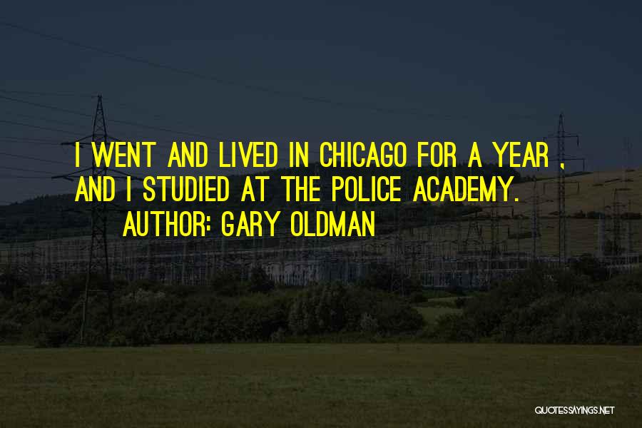 Gary Oldman Quotes: I Went And Lived In Chicago For A Year , And I Studied At The Police Academy.