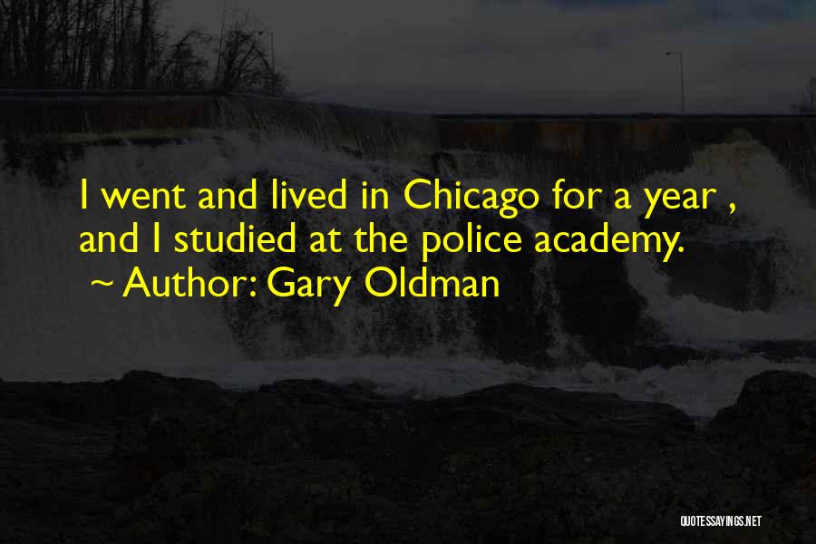 Gary Oldman Quotes: I Went And Lived In Chicago For A Year , And I Studied At The Police Academy.