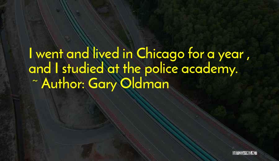 Gary Oldman Quotes: I Went And Lived In Chicago For A Year , And I Studied At The Police Academy.