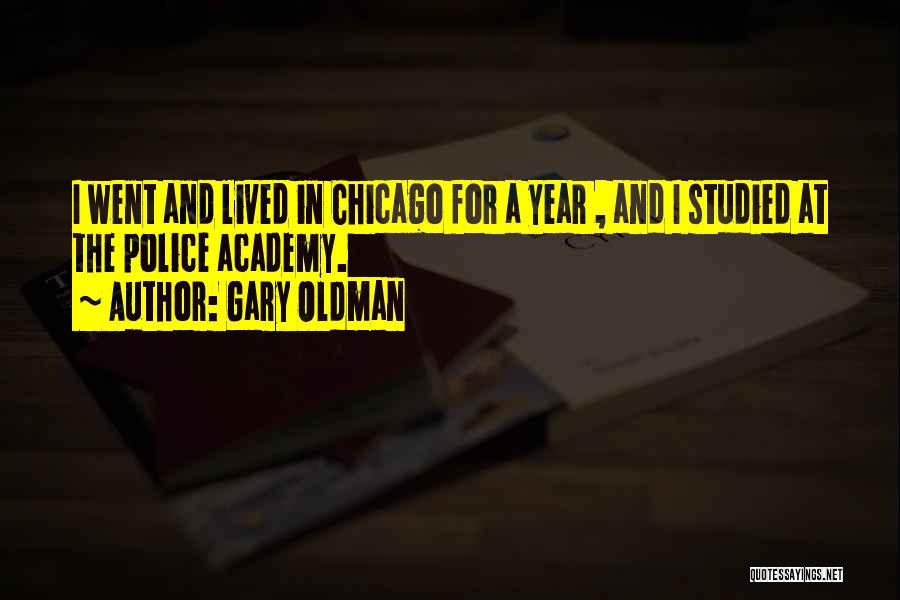 Gary Oldman Quotes: I Went And Lived In Chicago For A Year , And I Studied At The Police Academy.