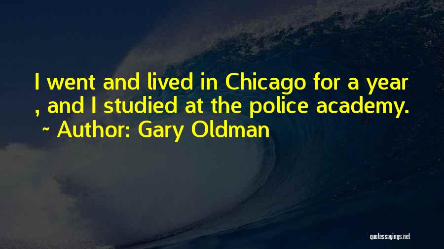 Gary Oldman Quotes: I Went And Lived In Chicago For A Year , And I Studied At The Police Academy.