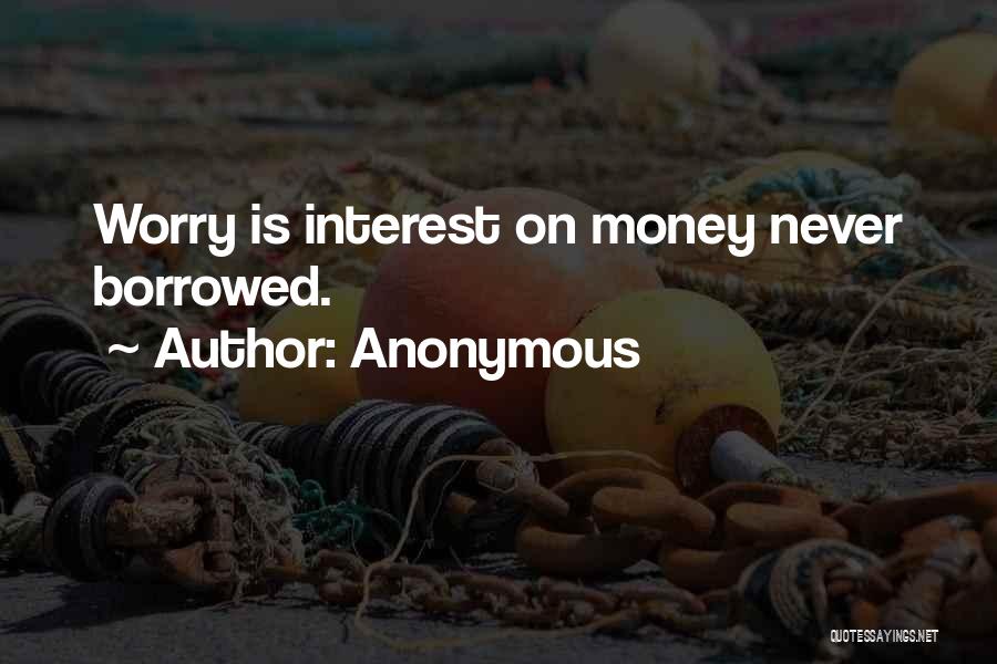 Anonymous Quotes: Worry Is Interest On Money Never Borrowed.