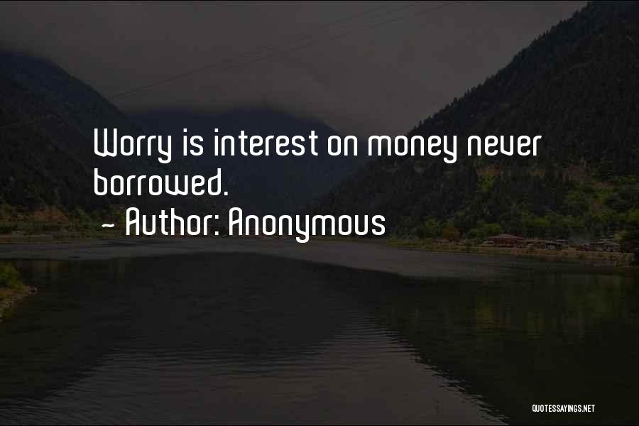 Anonymous Quotes: Worry Is Interest On Money Never Borrowed.