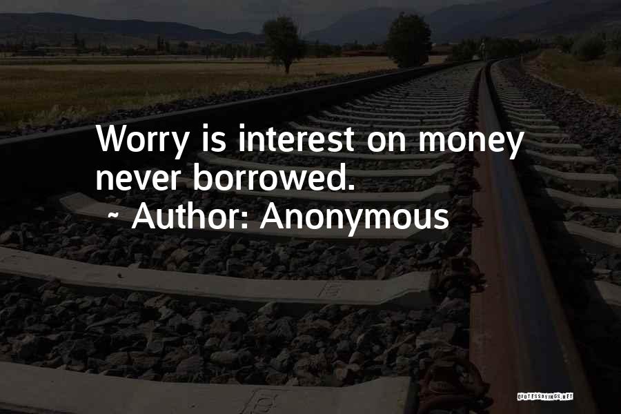 Anonymous Quotes: Worry Is Interest On Money Never Borrowed.