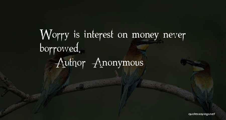 Anonymous Quotes: Worry Is Interest On Money Never Borrowed.