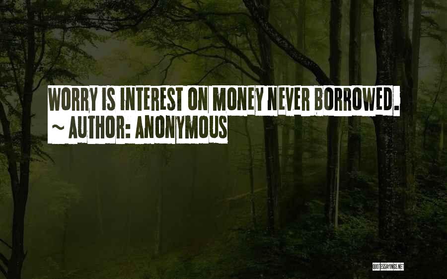 Anonymous Quotes: Worry Is Interest On Money Never Borrowed.