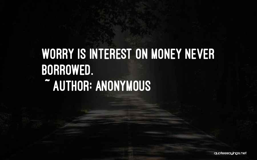 Anonymous Quotes: Worry Is Interest On Money Never Borrowed.