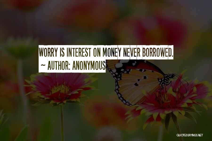 Anonymous Quotes: Worry Is Interest On Money Never Borrowed.