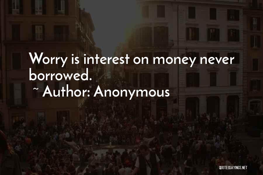 Anonymous Quotes: Worry Is Interest On Money Never Borrowed.