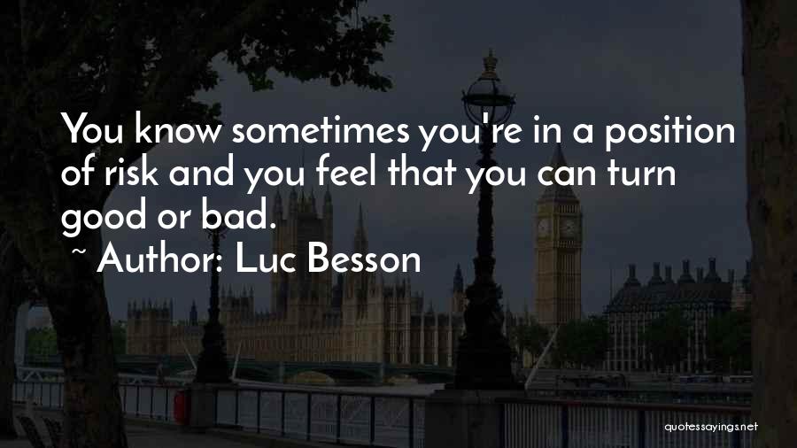 Luc Besson Quotes: You Know Sometimes You're In A Position Of Risk And You Feel That You Can Turn Good Or Bad.