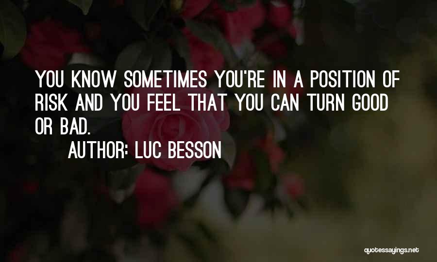 Luc Besson Quotes: You Know Sometimes You're In A Position Of Risk And You Feel That You Can Turn Good Or Bad.