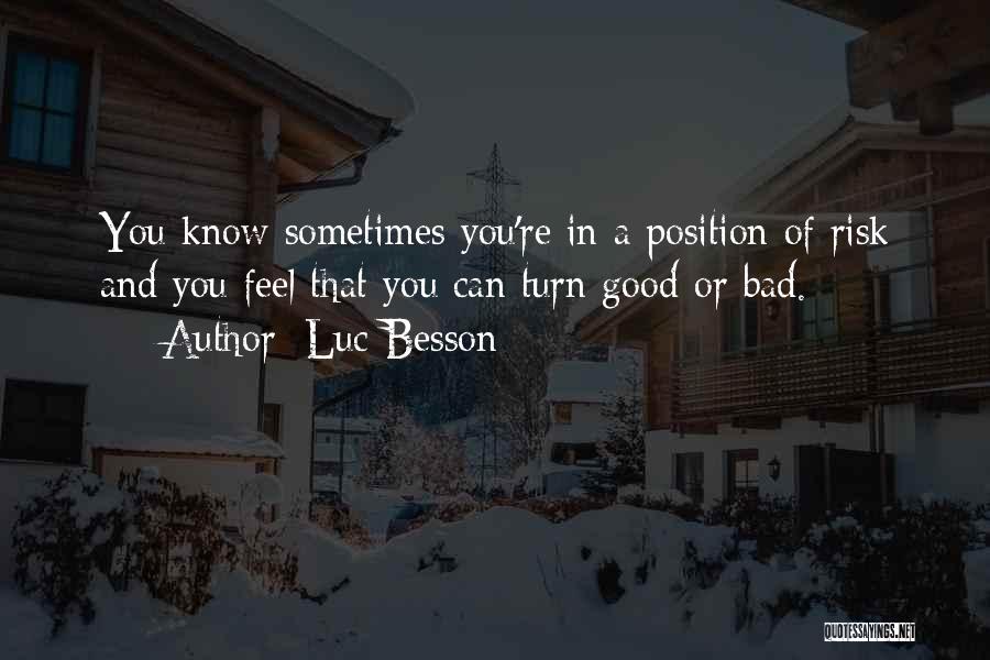 Luc Besson Quotes: You Know Sometimes You're In A Position Of Risk And You Feel That You Can Turn Good Or Bad.