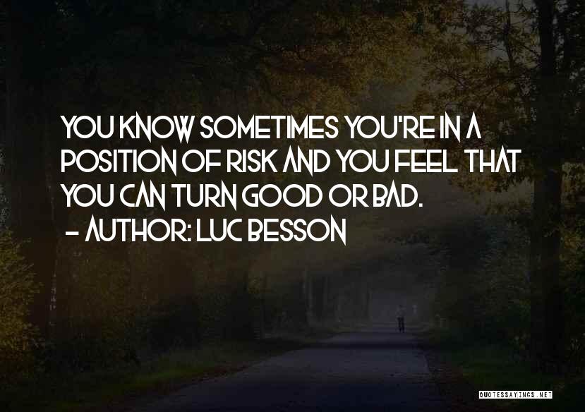 Luc Besson Quotes: You Know Sometimes You're In A Position Of Risk And You Feel That You Can Turn Good Or Bad.