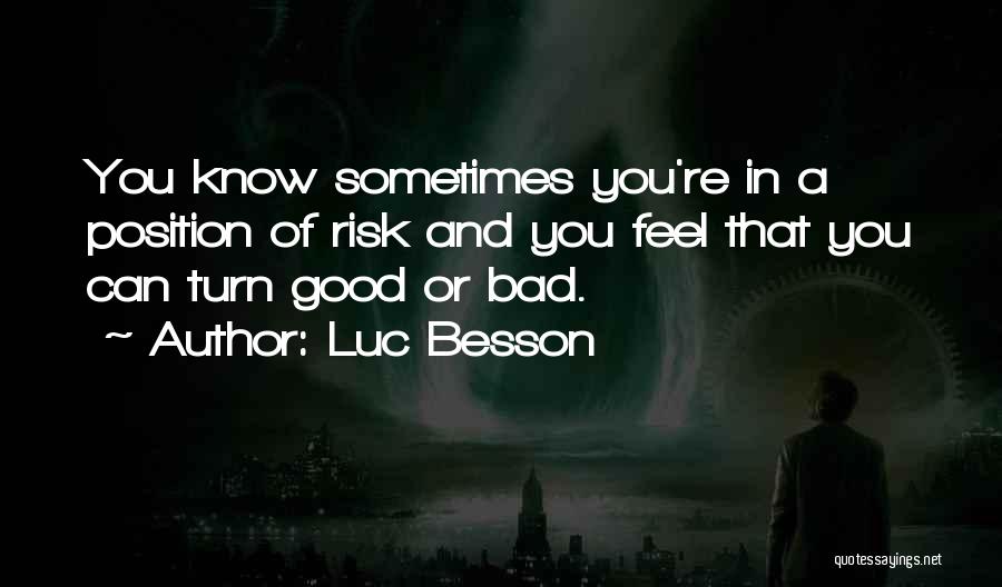 Luc Besson Quotes: You Know Sometimes You're In A Position Of Risk And You Feel That You Can Turn Good Or Bad.