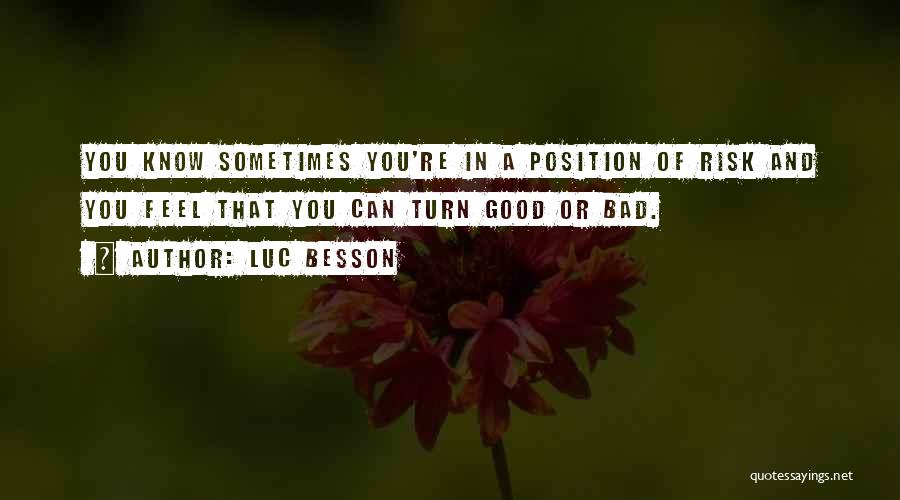 Luc Besson Quotes: You Know Sometimes You're In A Position Of Risk And You Feel That You Can Turn Good Or Bad.