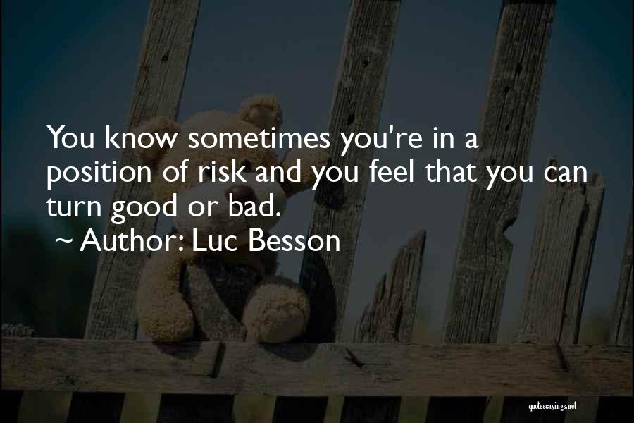 Luc Besson Quotes: You Know Sometimes You're In A Position Of Risk And You Feel That You Can Turn Good Or Bad.