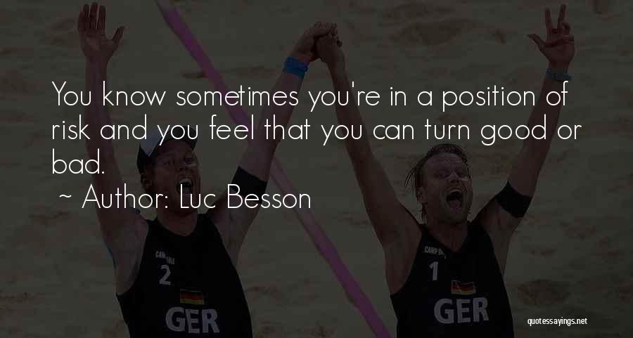 Luc Besson Quotes: You Know Sometimes You're In A Position Of Risk And You Feel That You Can Turn Good Or Bad.