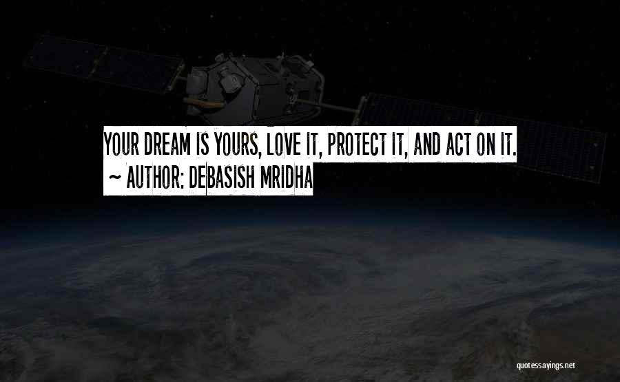 Debasish Mridha Quotes: Your Dream Is Yours, Love It, Protect It, And Act On It.
