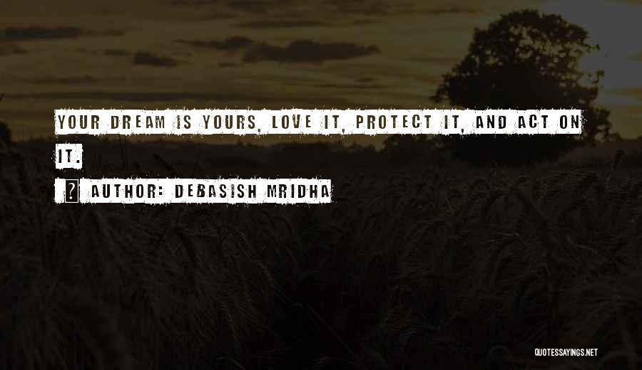 Debasish Mridha Quotes: Your Dream Is Yours, Love It, Protect It, And Act On It.