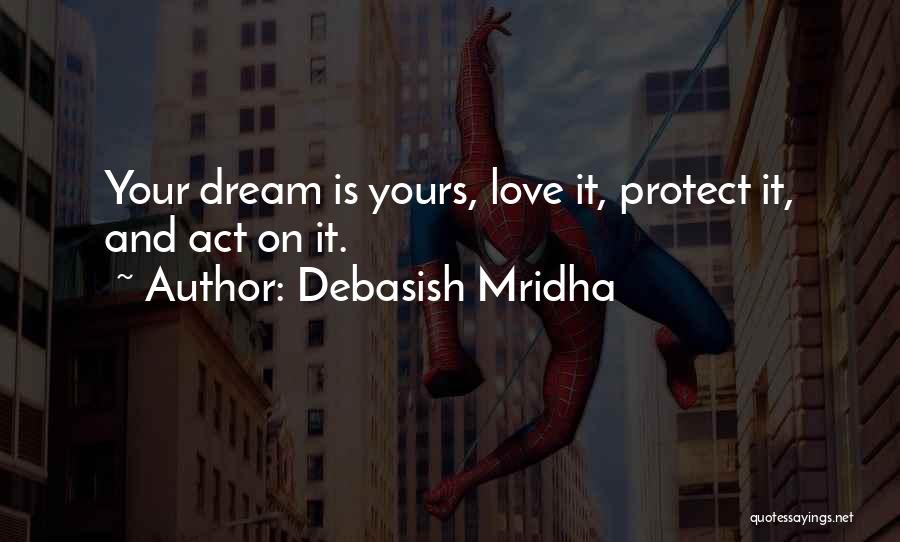 Debasish Mridha Quotes: Your Dream Is Yours, Love It, Protect It, And Act On It.