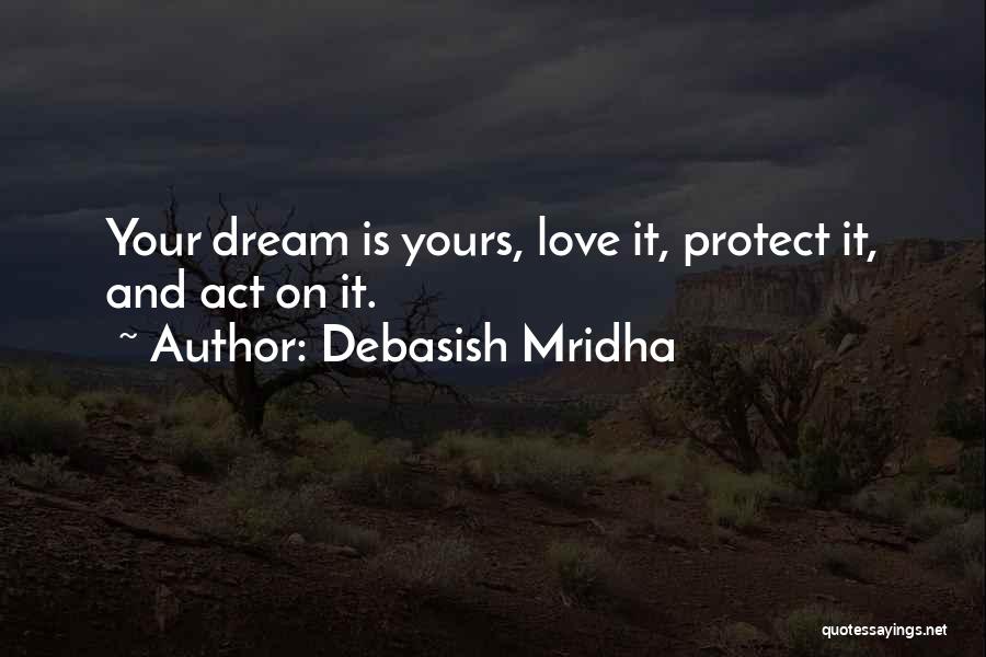 Debasish Mridha Quotes: Your Dream Is Yours, Love It, Protect It, And Act On It.