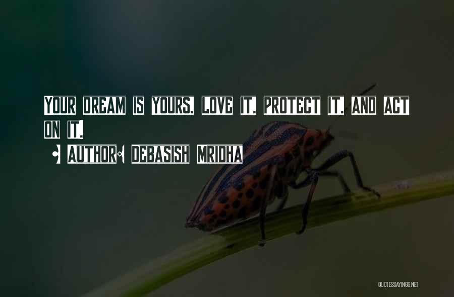 Debasish Mridha Quotes: Your Dream Is Yours, Love It, Protect It, And Act On It.