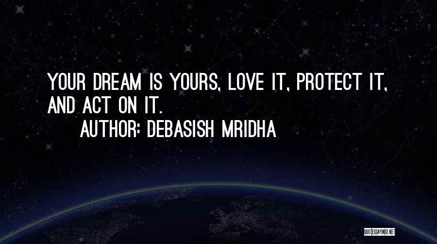 Debasish Mridha Quotes: Your Dream Is Yours, Love It, Protect It, And Act On It.