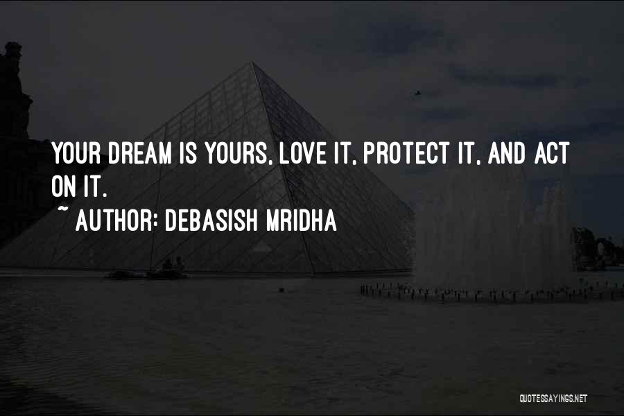 Debasish Mridha Quotes: Your Dream Is Yours, Love It, Protect It, And Act On It.