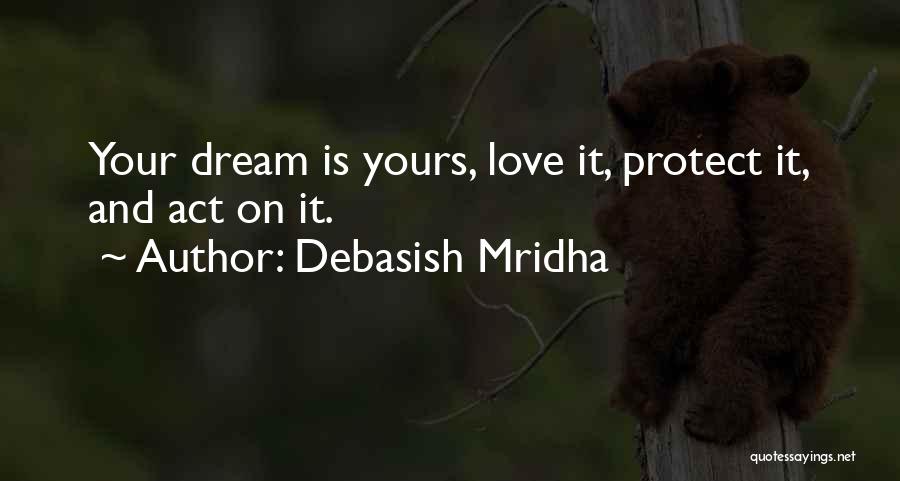Debasish Mridha Quotes: Your Dream Is Yours, Love It, Protect It, And Act On It.