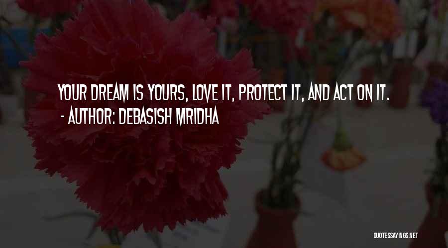 Debasish Mridha Quotes: Your Dream Is Yours, Love It, Protect It, And Act On It.