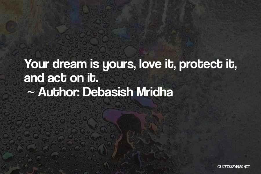 Debasish Mridha Quotes: Your Dream Is Yours, Love It, Protect It, And Act On It.
