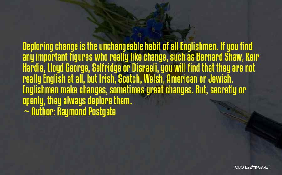 Raymond Postgate Quotes: Deploring Change Is The Unchangeable Habit Of All Englishmen. If You Find Any Important Figures Who Really Like Change, Such