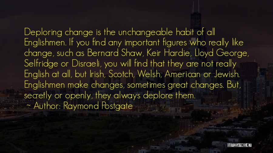 Raymond Postgate Quotes: Deploring Change Is The Unchangeable Habit Of All Englishmen. If You Find Any Important Figures Who Really Like Change, Such