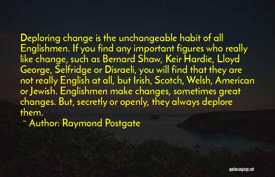 Raymond Postgate Quotes: Deploring Change Is The Unchangeable Habit Of All Englishmen. If You Find Any Important Figures Who Really Like Change, Such