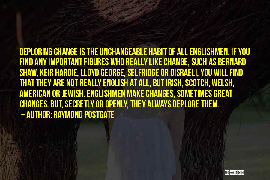 Raymond Postgate Quotes: Deploring Change Is The Unchangeable Habit Of All Englishmen. If You Find Any Important Figures Who Really Like Change, Such