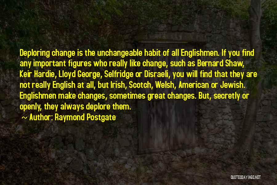 Raymond Postgate Quotes: Deploring Change Is The Unchangeable Habit Of All Englishmen. If You Find Any Important Figures Who Really Like Change, Such