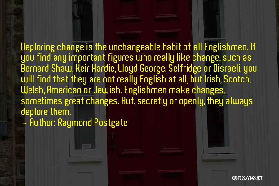 Raymond Postgate Quotes: Deploring Change Is The Unchangeable Habit Of All Englishmen. If You Find Any Important Figures Who Really Like Change, Such