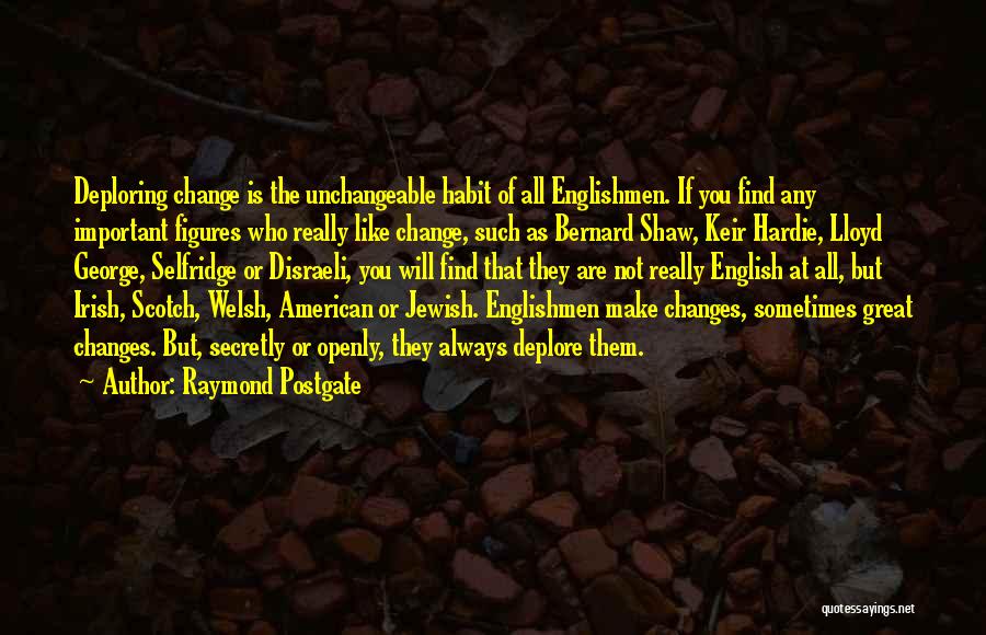 Raymond Postgate Quotes: Deploring Change Is The Unchangeable Habit Of All Englishmen. If You Find Any Important Figures Who Really Like Change, Such