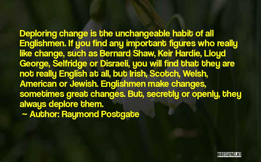 Raymond Postgate Quotes: Deploring Change Is The Unchangeable Habit Of All Englishmen. If You Find Any Important Figures Who Really Like Change, Such