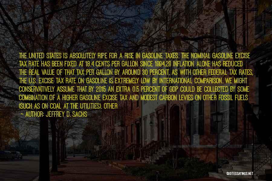 Jeffrey D. Sachs Quotes: The United States Is Absolutely Ripe For A Rise In Gasoline Taxes. The Nominal Gasoline Excise Tax Rate Has Been