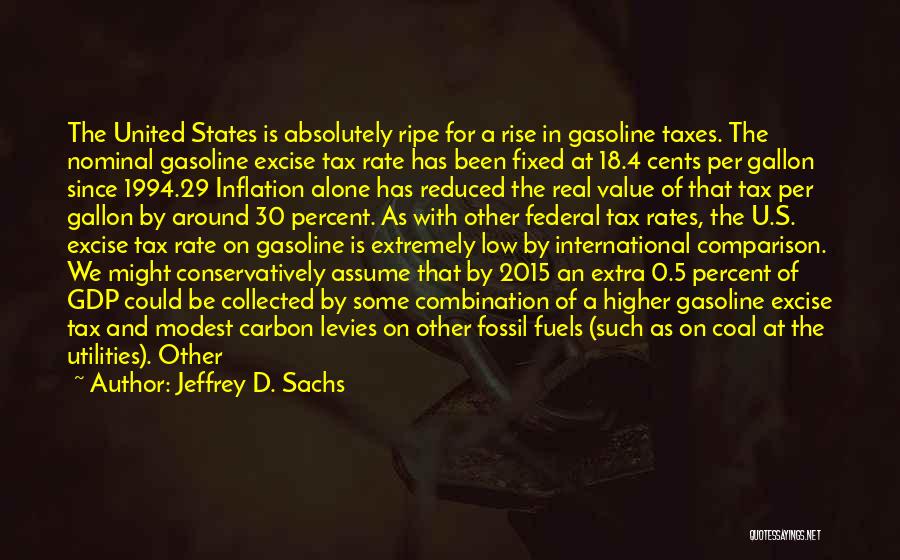 Jeffrey D. Sachs Quotes: The United States Is Absolutely Ripe For A Rise In Gasoline Taxes. The Nominal Gasoline Excise Tax Rate Has Been