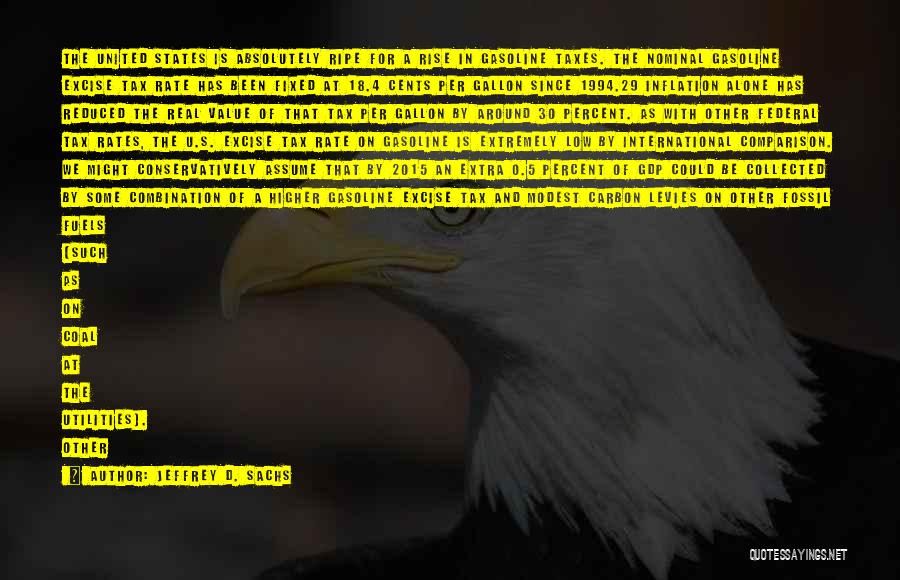 Jeffrey D. Sachs Quotes: The United States Is Absolutely Ripe For A Rise In Gasoline Taxes. The Nominal Gasoline Excise Tax Rate Has Been